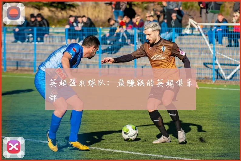 英超盈利球队：最赚钱的英超俱乐部