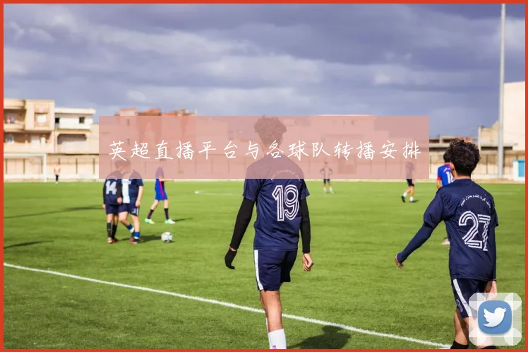 英超直播平台与各球队转播安排
