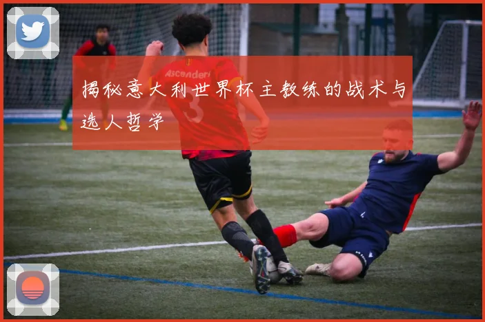 揭秘意大利世界杯主教练的战术与选人哲学
