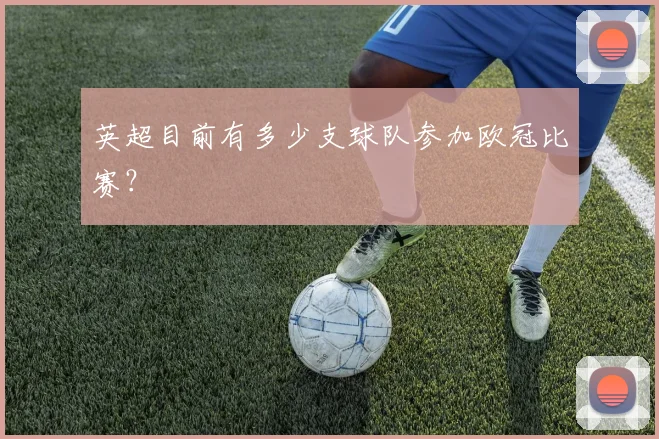 英超目前有多少支球队参加欧冠比赛？