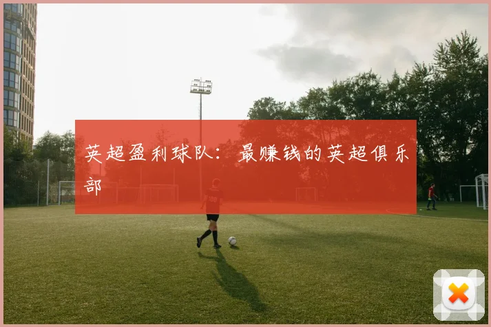 英超盈利球队：最赚钱的英超俱乐部