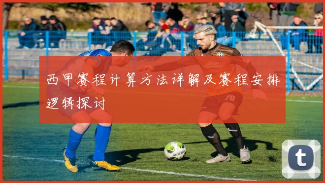 西甲赛程计算方法详解及赛程安排逻辑探讨