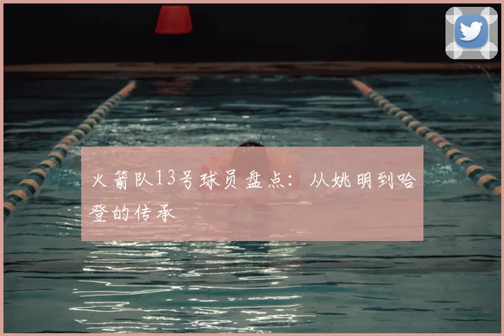 火箭队13号球员盘点：从姚明到哈登的传承